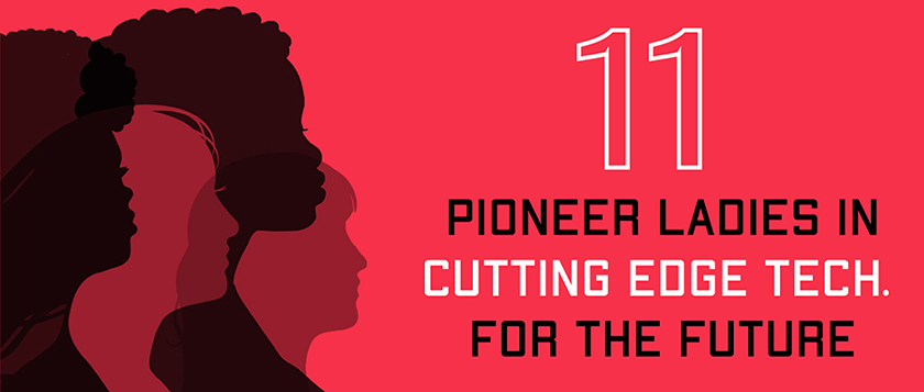 11 Pioneer Ladies in Cutting Edge Tech. For The Future